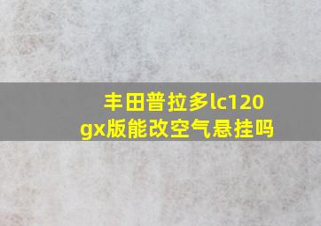 丰田普拉多lc120 gx版能改空气悬挂吗